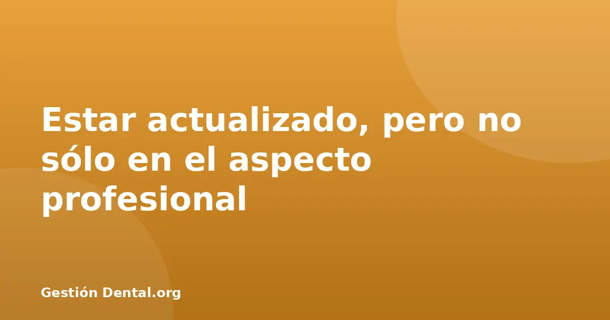 Estar actualizado, pero no sólo en el aspecto profesional