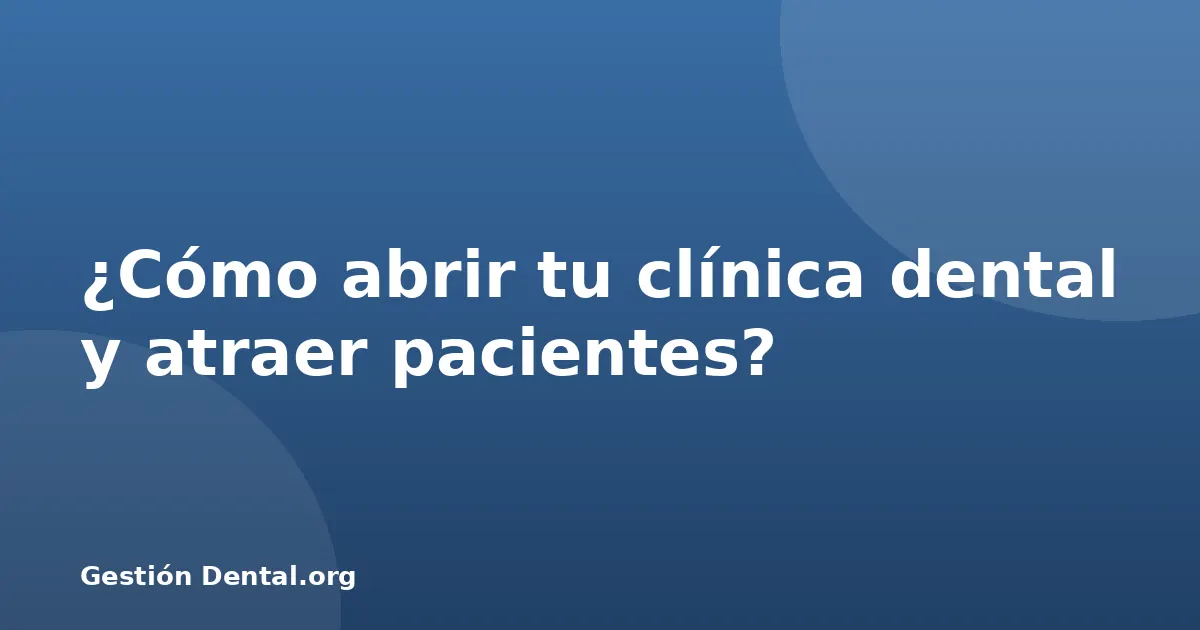¿Cómo abrir tu clínica dental y atraer pacientes?