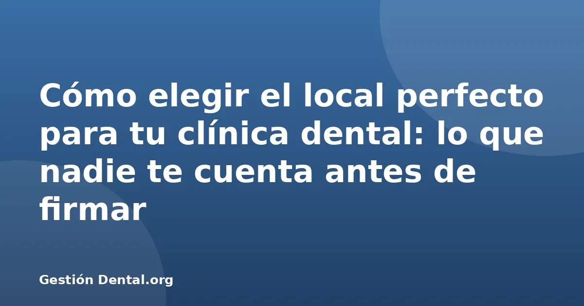 Cómo elegir el local perfecto para tu clínica dental: lo que nadie te cuenta antes de firmar