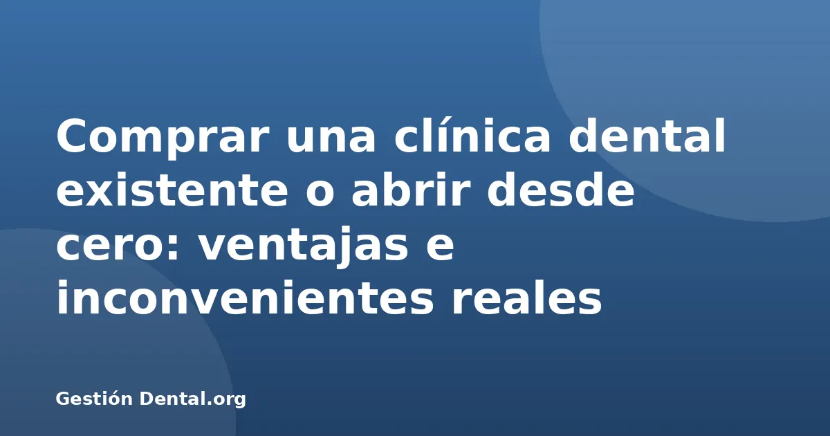 Comprar una clínica dental existente o abrir desde cero: ventajas e inconvenientes reales