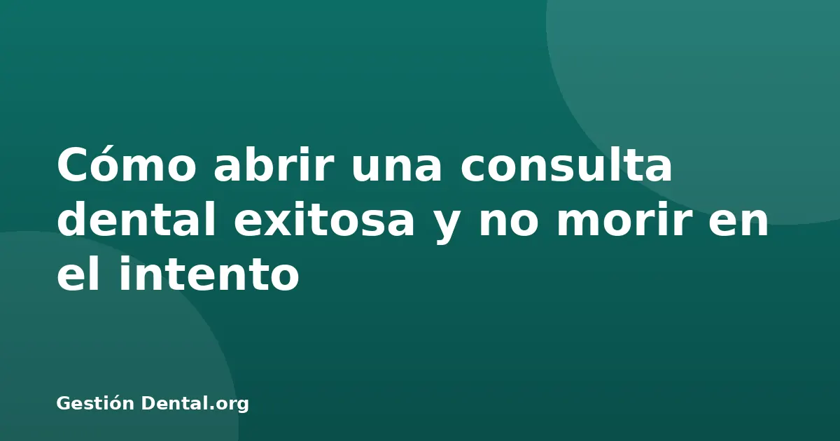Cómo abrir una consulta dental exitosa y no morir en el intento