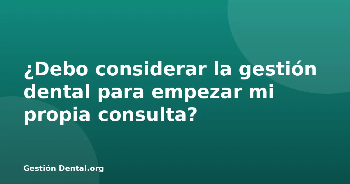 ¿Debo considerar la gestión dental para empezar mi propia consulta?