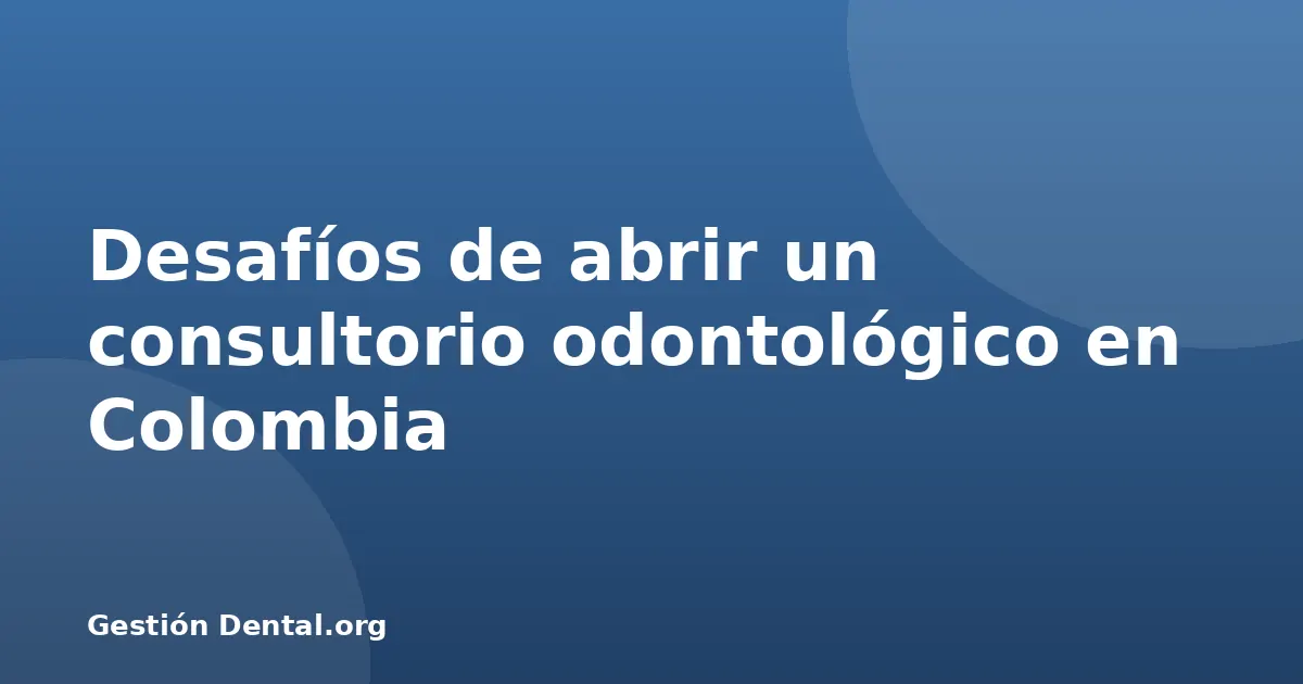 Desafíos de abrir un consultorio odontológico en Colombia