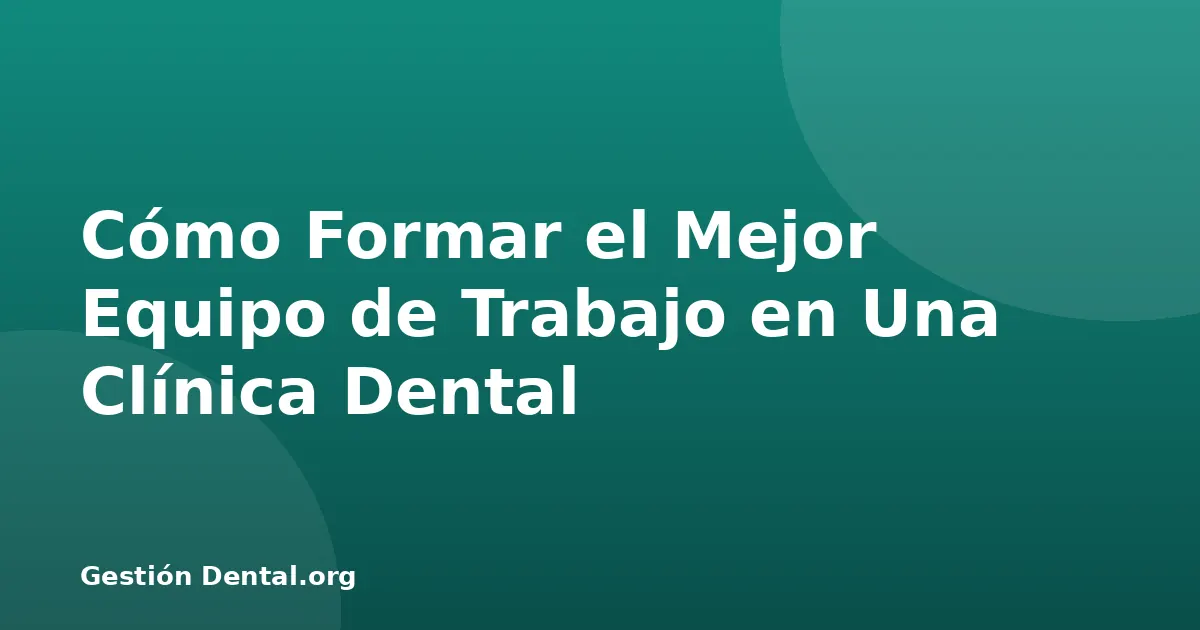 Cómo Formar el Mejor Equipo de Trabajo en Una Clínica Dental