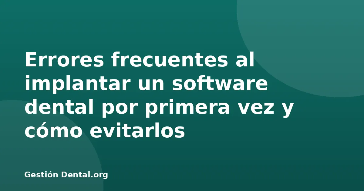 Errores frecuentes al implantar un software dental por primera vez y cómo evitarlos