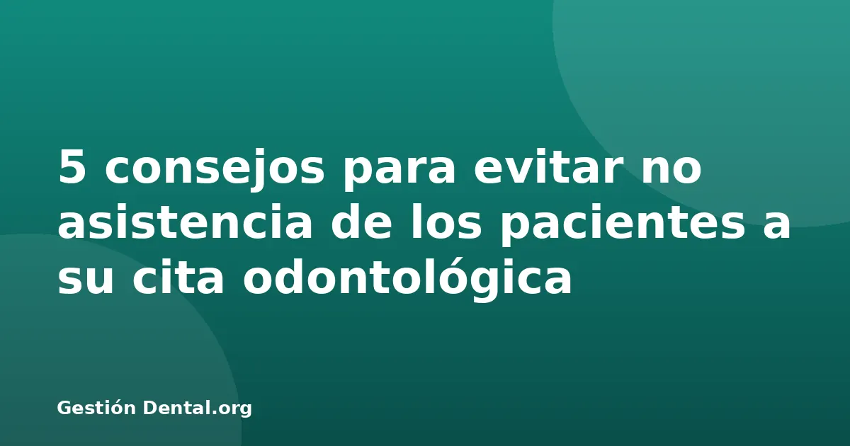 5 consejos para evitar no asistencia de los pacientes a su cita odontológica