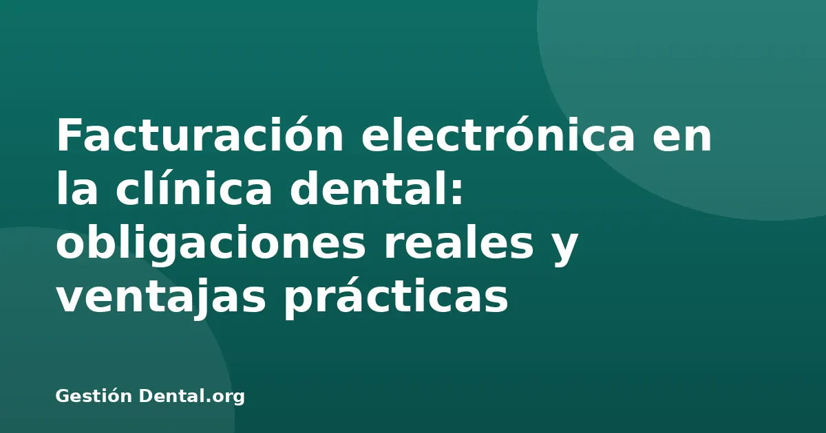 Facturación electrónica en la clínica dental: obligaciones reales y ventajas prácticas