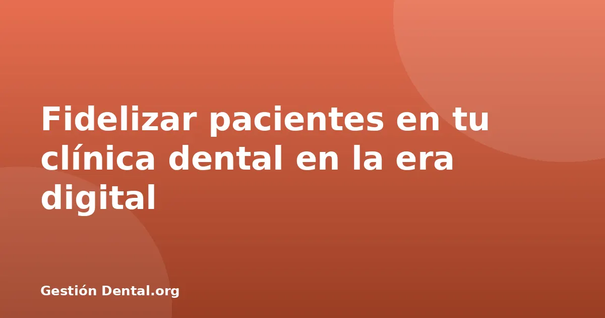 Fidelizar pacientes en tu clínica dental en la era digital