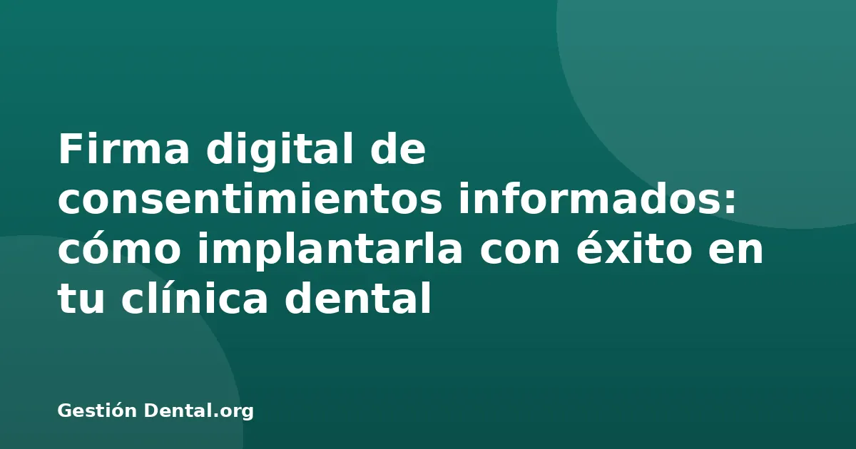 Firma digital de consentimientos informados: cómo implantarla con éxito en tu clínica dental