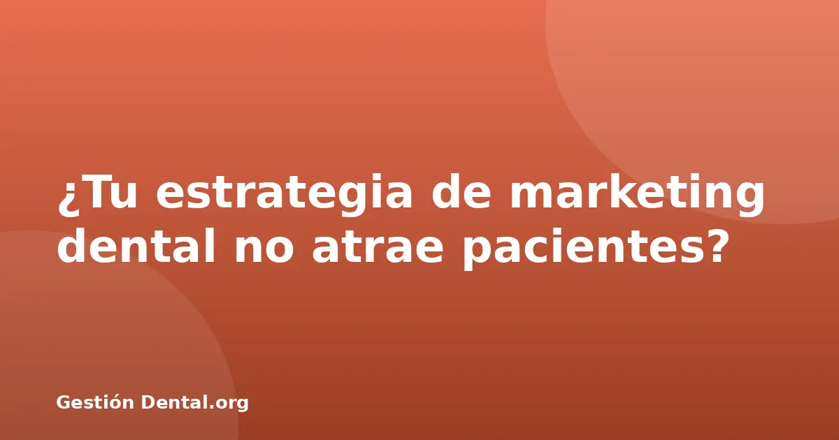 ¿Tu estrategia de marketing dental no atrae pacientes?