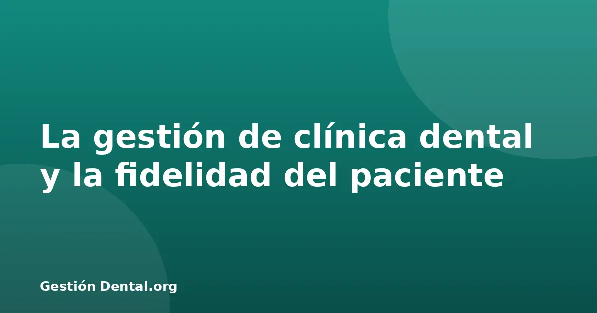 La gestión de clínica dental y la fidelidad del paciente