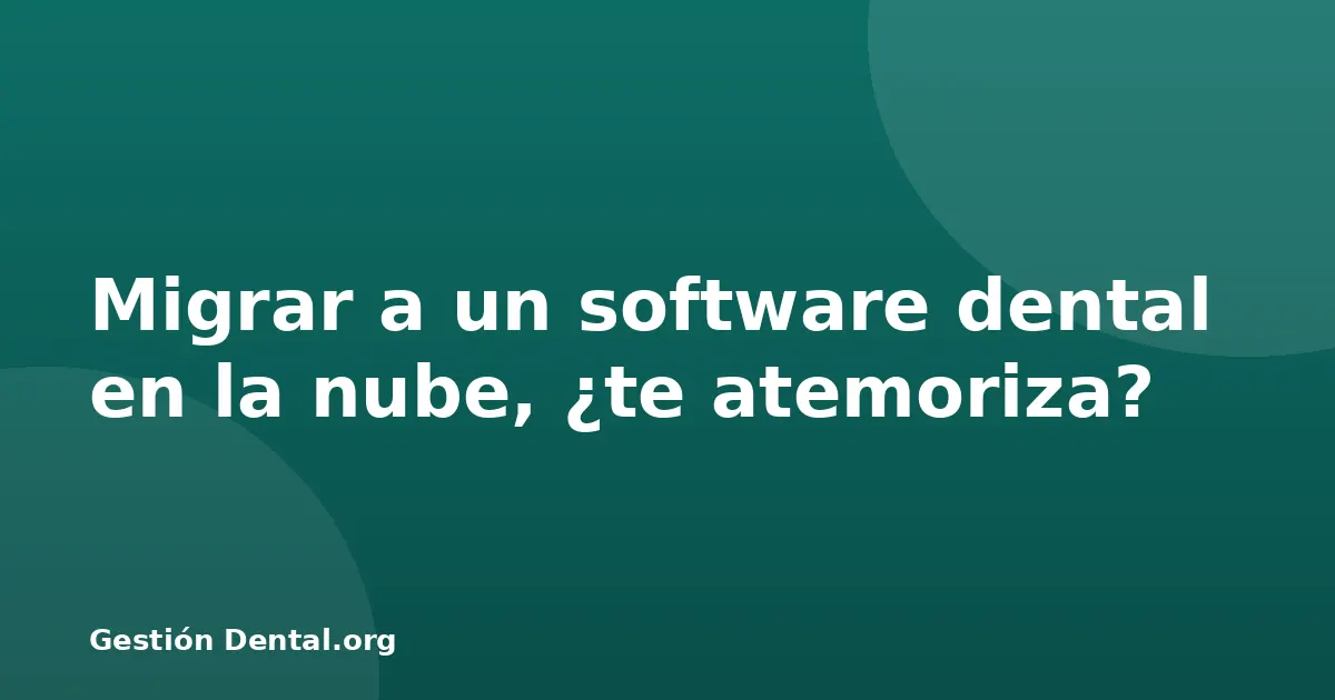 Migrar a un software dental en la nube, ¿te atemoriza?