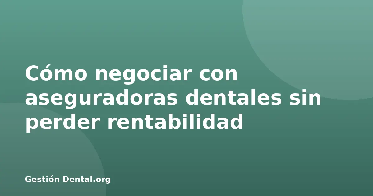 Cómo negociar con aseguradoras dentales sin perder rentabilidad