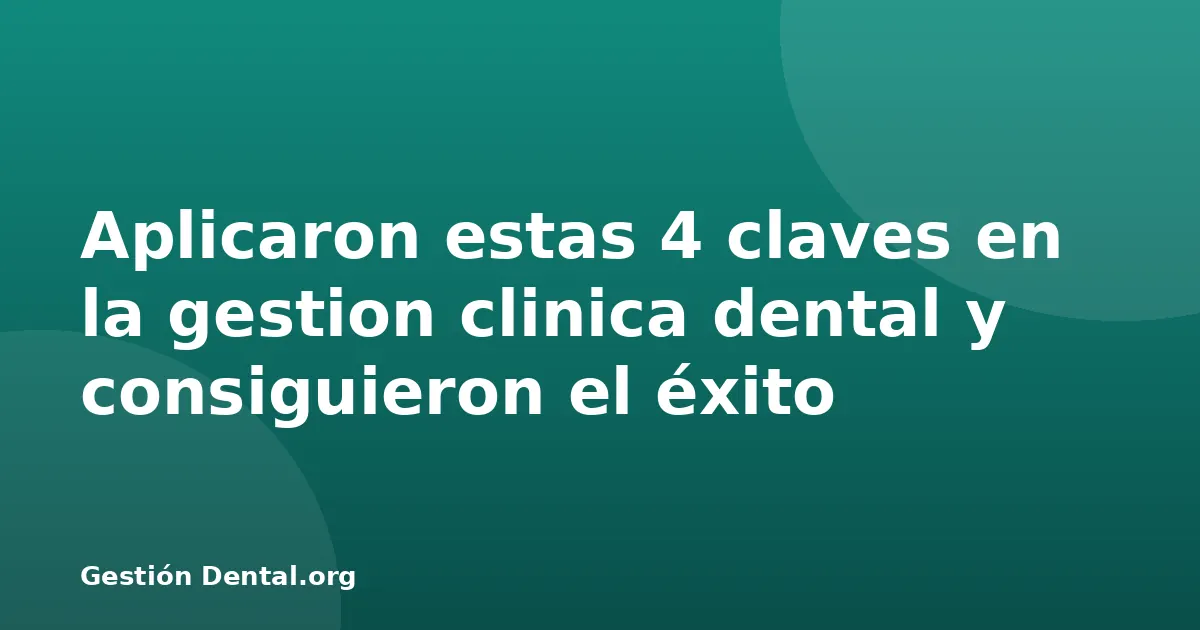 Aplicaron estas 4 claves en la gestion clinica dental y consiguieron el éxito