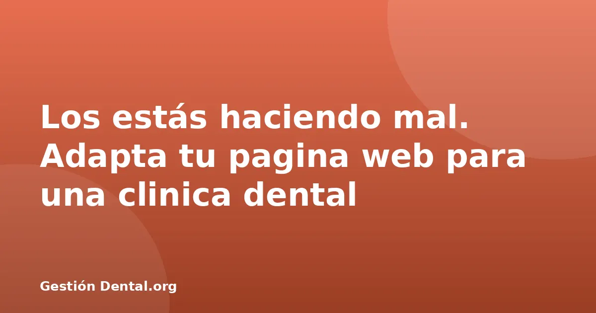 Los estás haciendo mal. Adapta tu pagina web para una clinica dental