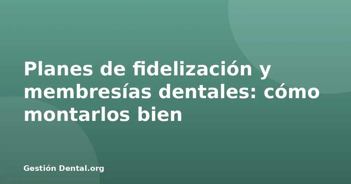 Planes de fidelización y membresías dentales: cómo montarlos bien