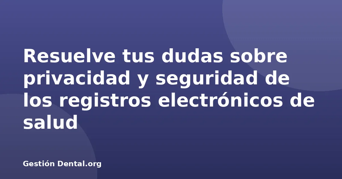 Resuelve tus dudas sobre privacidad y seguridad de los registros electrónicos de salud