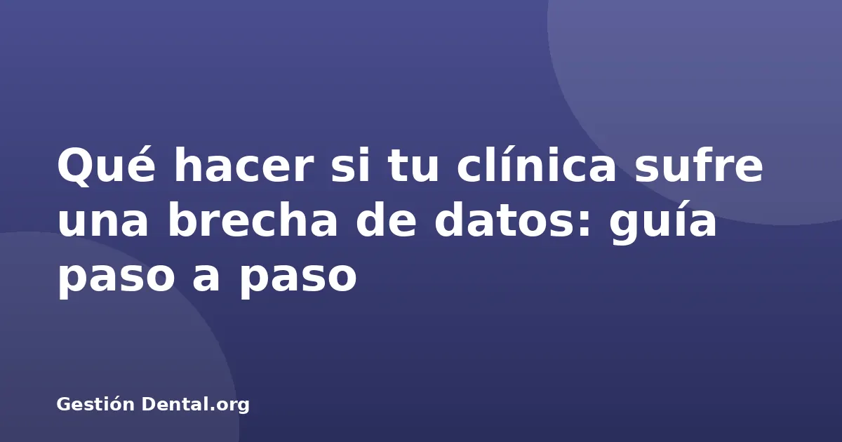 Qué hacer si tu clínica sufre una brecha de datos: guía paso a paso