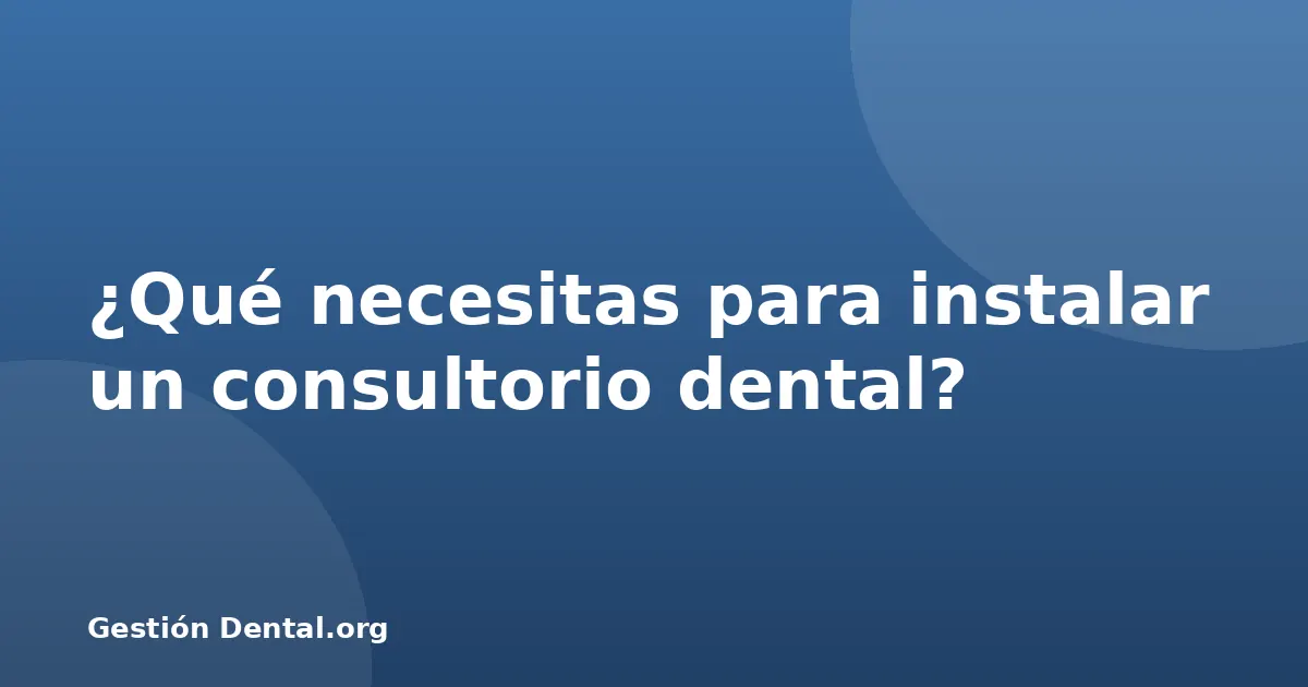 ¿Qué necesitas para instalar un consultorio dental?