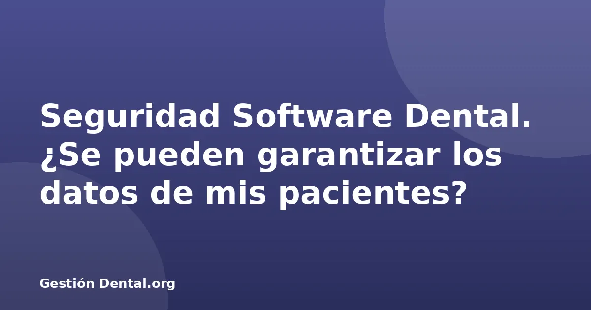Seguridad Software Dental. ¿Se pueden garantizar los datos de mis pacientes?