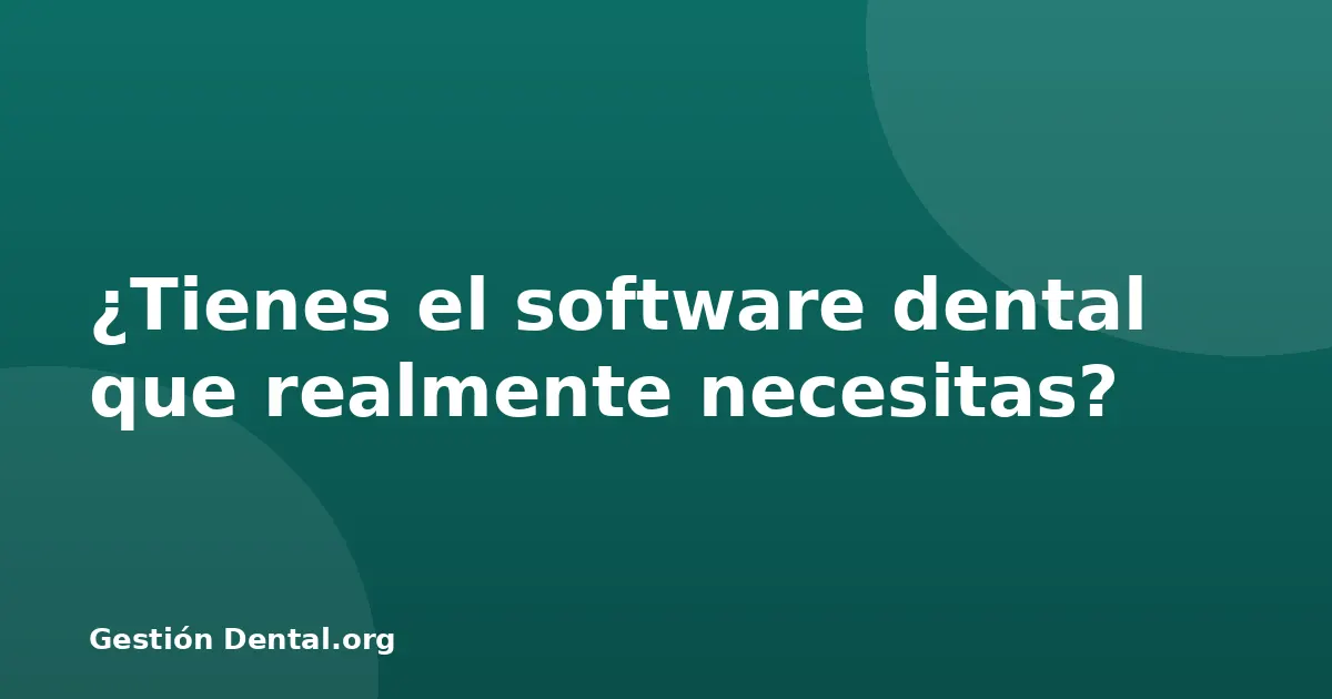 ¿Tienes el software dental que realmente necesitas?