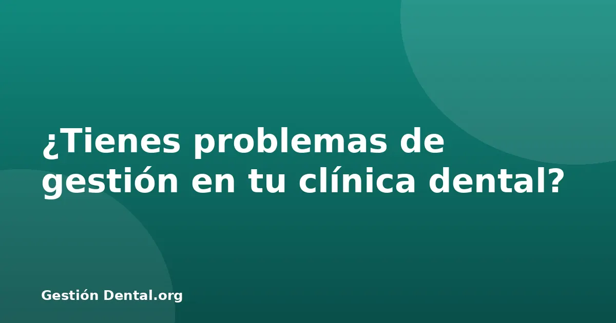 ¿Tienes problemas de gestión en tu clínica dental?
