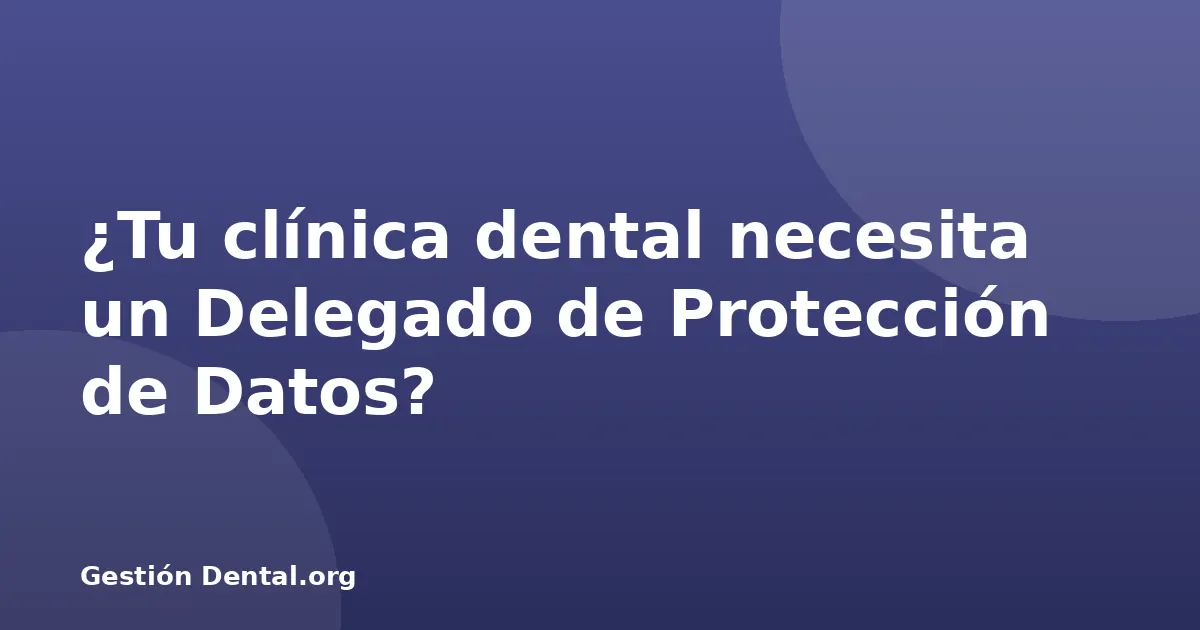 ¿Tu clínica dental necesita un Delegado de Protección de Datos?