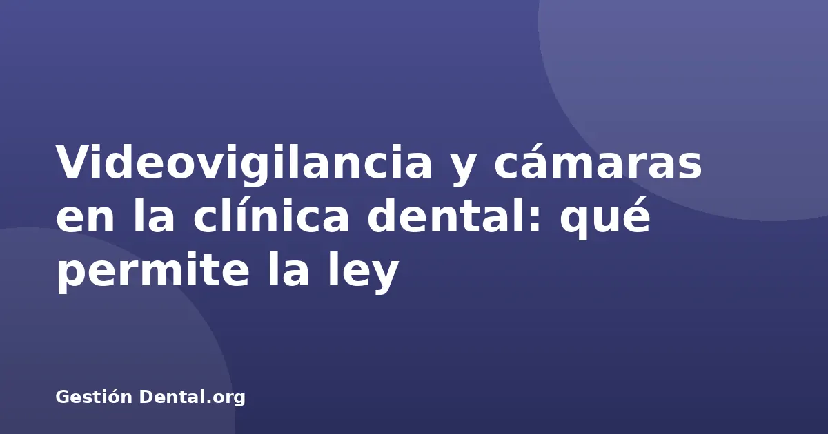 Videovigilancia y cámaras en la clínica dental: qué permite la ley